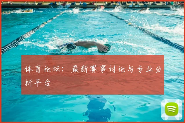 体育论坛:最新赛事讨论与专业分析平台
