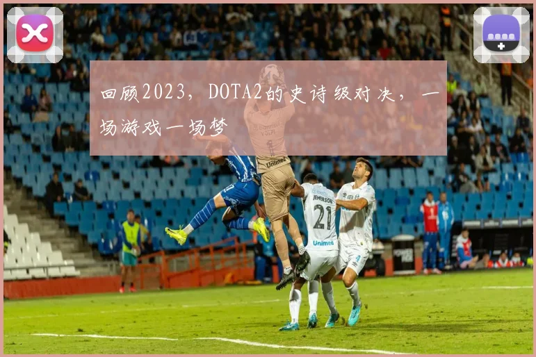 回顾2023，DOTA2的史诗级对决，一场游戏一场梦