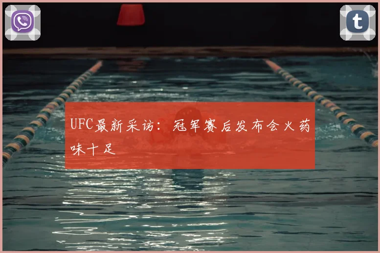 UFC最新采访:冠军赛后发布会火药味十足