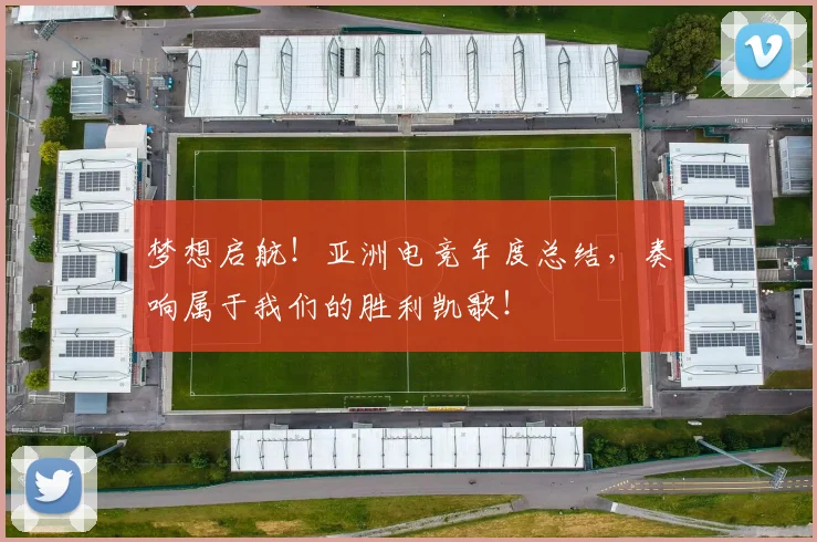 梦想启航!亚洲电竞年度总结,奏响属于我们的胜利凯歌!