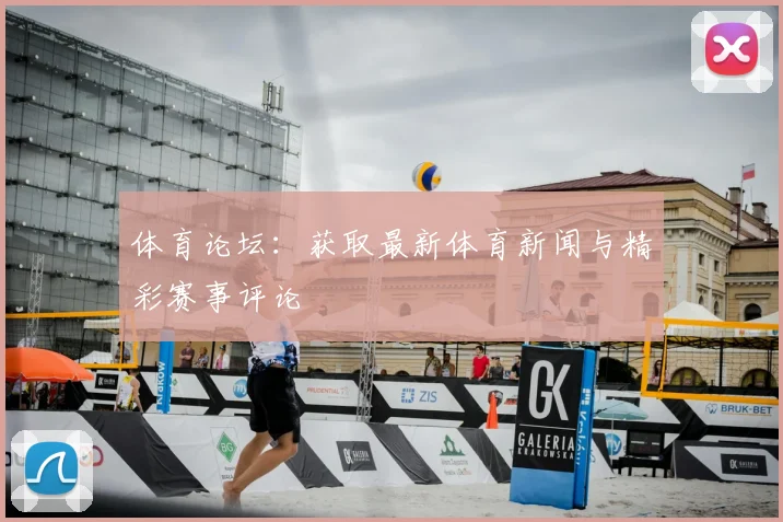 体育论坛:获取最新体育新闻与精彩赛事评论