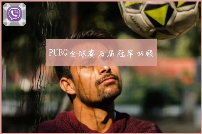 PUBG全球赛历届冠军回顾