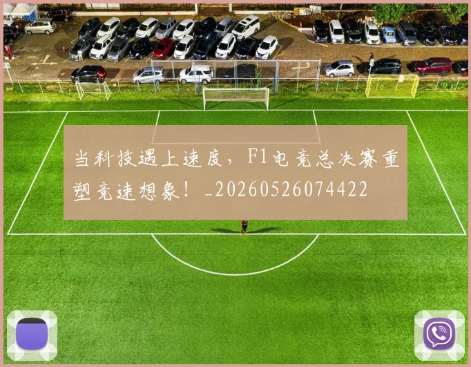 当科技遇上速度,F1电竞总决赛重塑竞速想象!_20260526074422