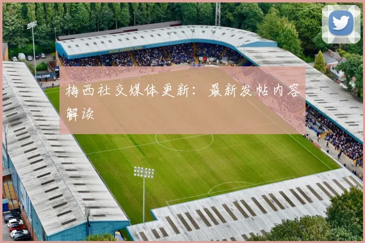 梅西社交媒体更新：最新发帖内容解读