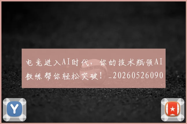 电竞进入AI时代,你的技术瓶颈AI教练帮你轻松突破!_20260526090145