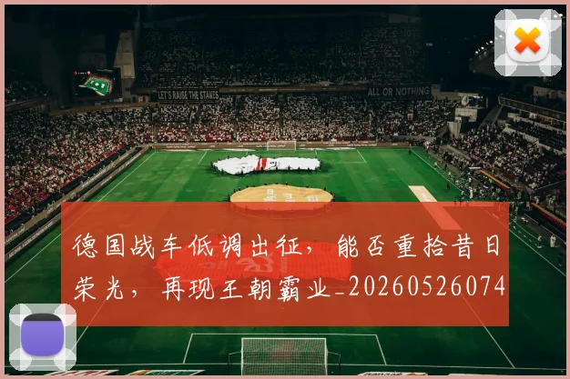 德国战车低调出征，能否重拾昔日荣光，再现王朝霸业_20260526074531