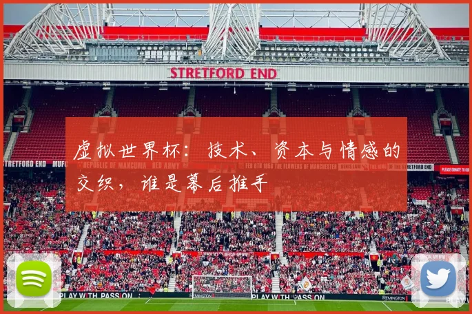 虚拟世界杯：技术、资本与情感的交织，谁是幕后推手